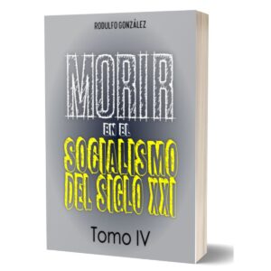Morir en el Socialismo del Siglo XXI Tomo IV por Rodulfo Gonzalez