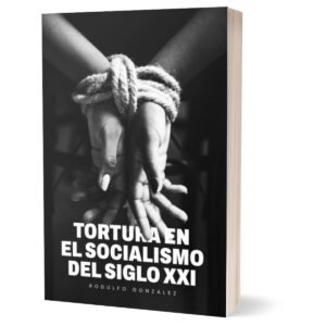 La Tortura en el Socialismo del Siglo XXI por Rodulfo Gonzalez, Venezuela, Dictadura, Dictadura en Venezuela, Nicolas Maduro, Hugo Chavez, Diosdado Cabello, Vladimir Padrino, tortura, tortura en Venezuela, Derechos Humanos, Derechos Civiles, Violaciones de los derechos humanos,