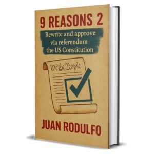 Book 9 Reasons 2 to Rewrite and Approve the US Constitution via Referendum by Juan Rodulfo