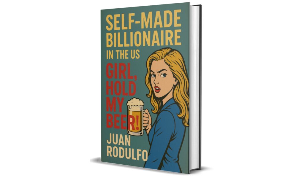 SELF-MADE BILLIONAIRE in the US, GIRL, Hold my beer! by Juan Rodulfo