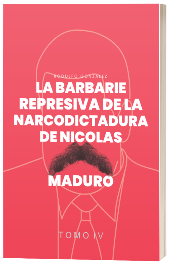 La Barbarie Represiva de la Narcodictadura de Nicolás Maduro Tomo IV Rodulfo Gonzalez